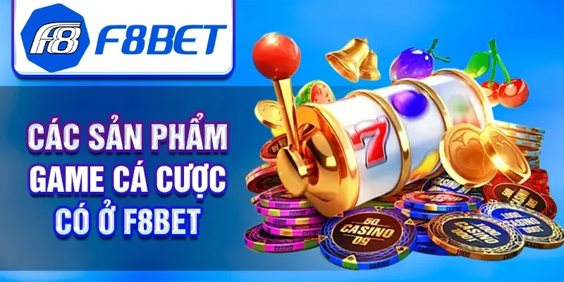 Các sản phẩm game cá cược có ở F8BET