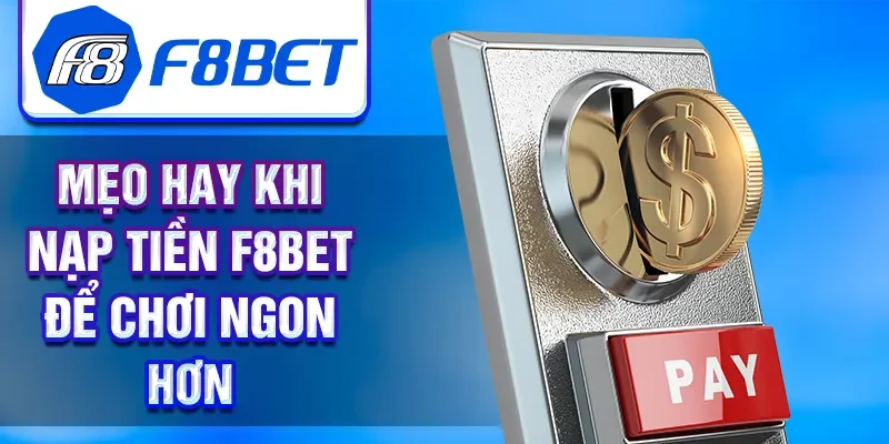 Mẹo hay khi nạp tiền F8BET để chơi ngon hơn