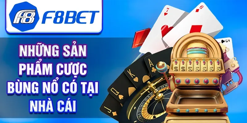 Những sản phẩm cược bùng nổ có tại nhà cái